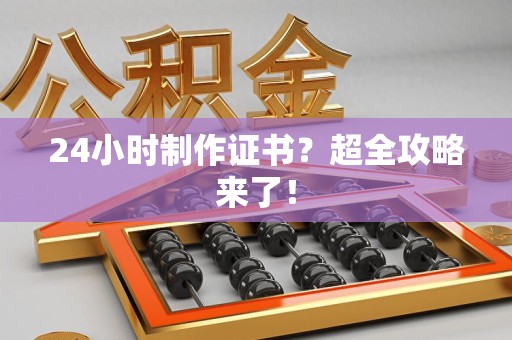 鹰潭24小时制作证书？超全攻略来了！