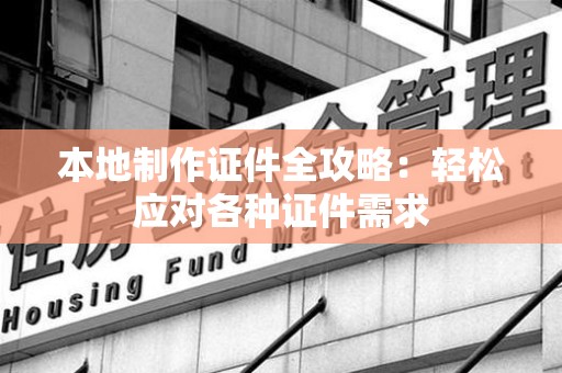 鹰潭本地制作证件全攻略:轻松应对各种证件需求 鹰潭本地制作证件全攻略:轻松应对各种证件需求